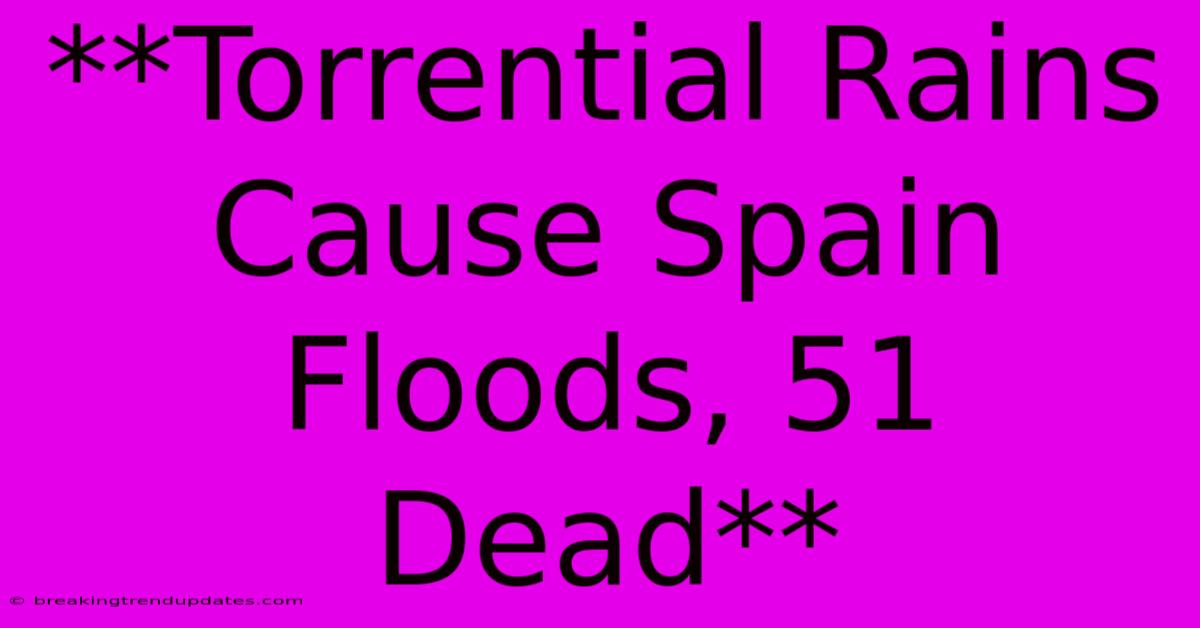 **Torrential Rains Cause Spain Floods, 51 Dead**