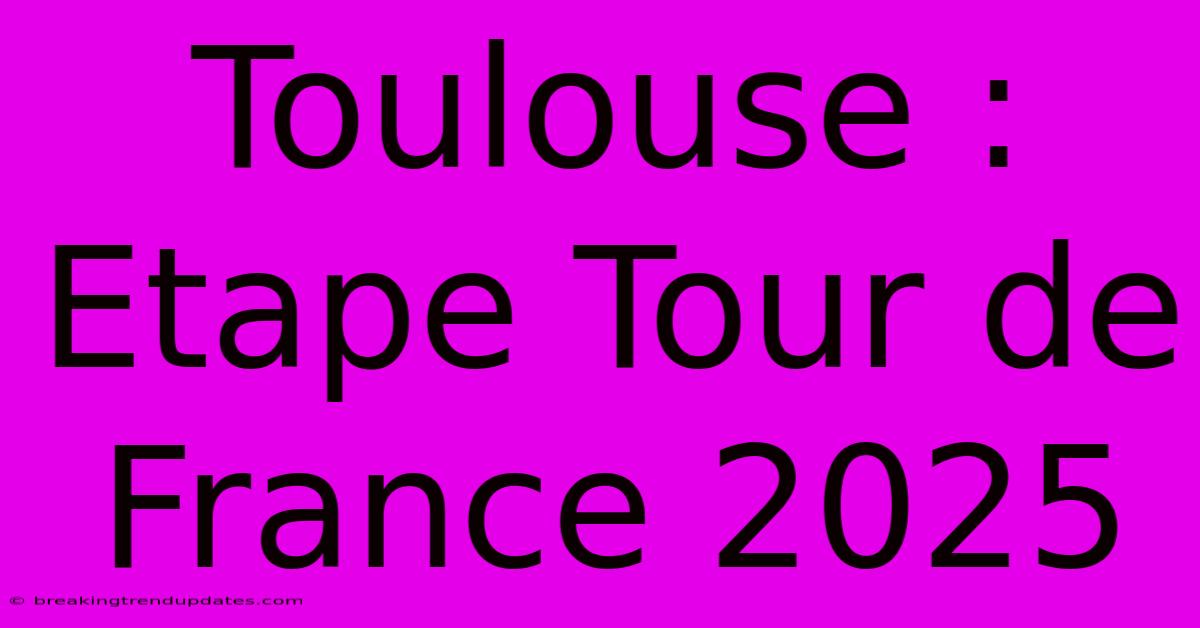 Toulouse : Etape Tour De France 2025