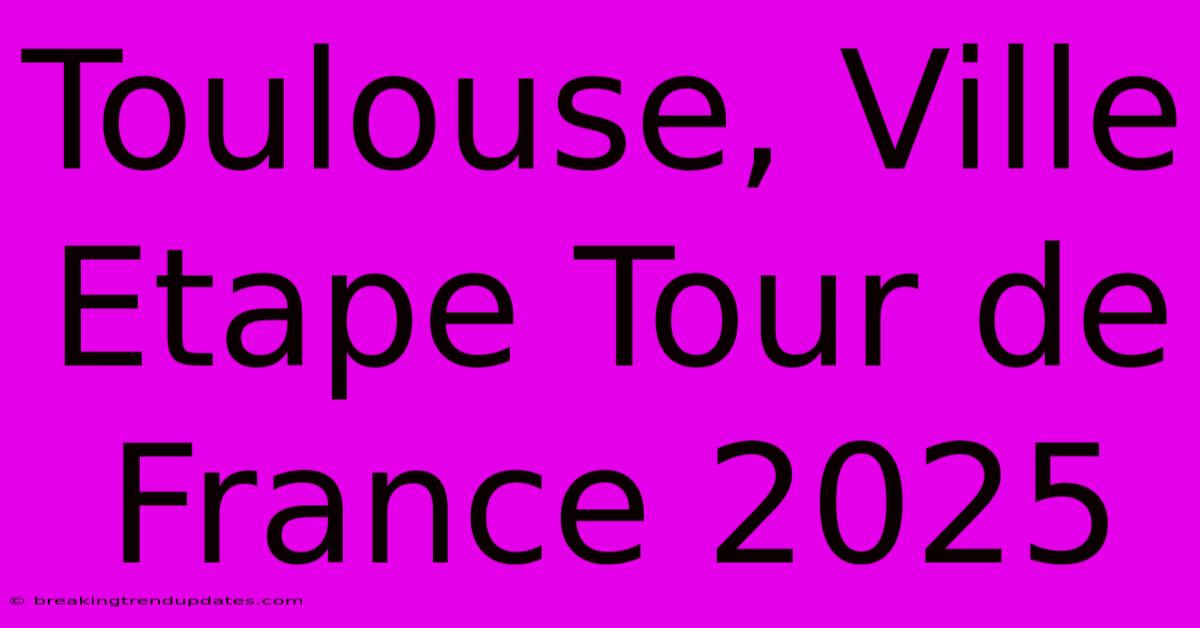 Toulouse, Ville Etape Tour De France 2025