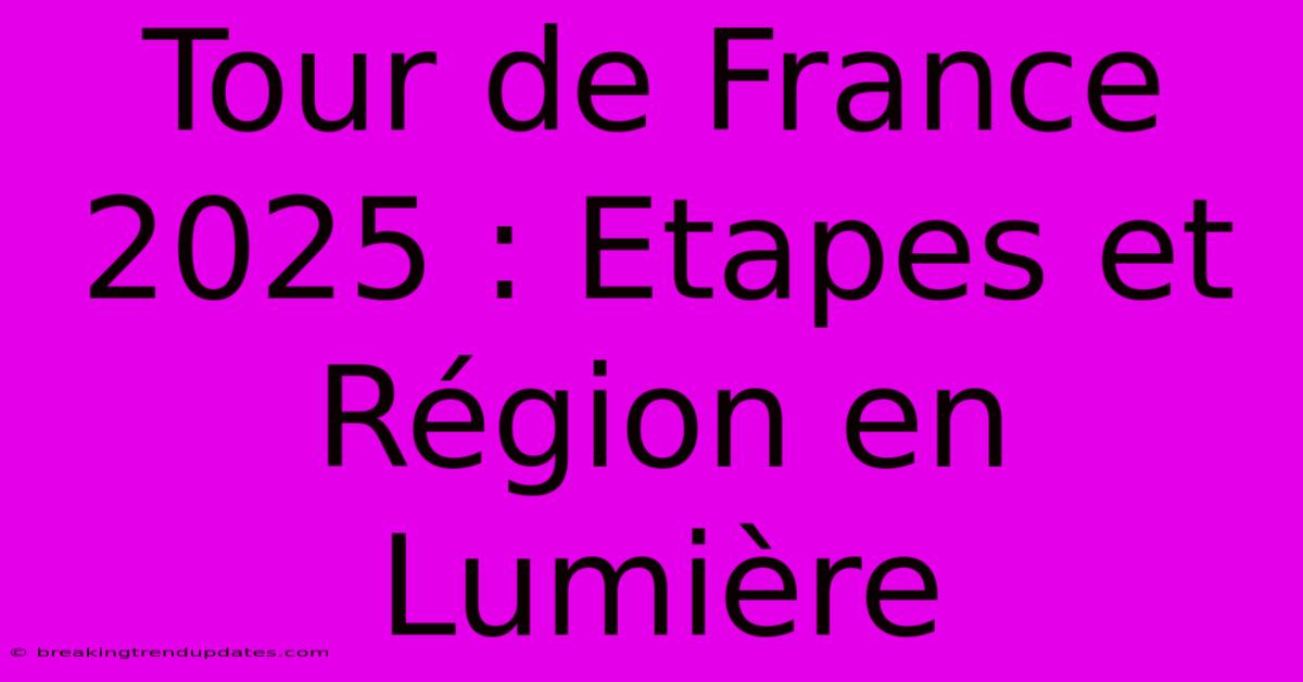 Tour De France 2025 : Etapes Et Région En Lumière