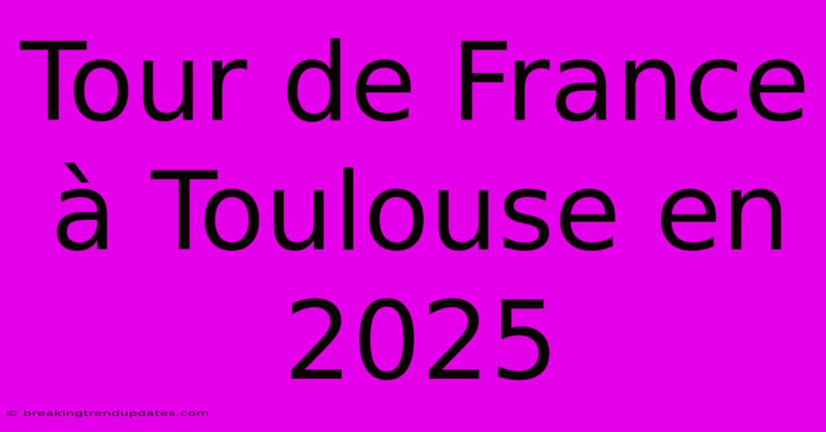 Tour De France À Toulouse En 2025 