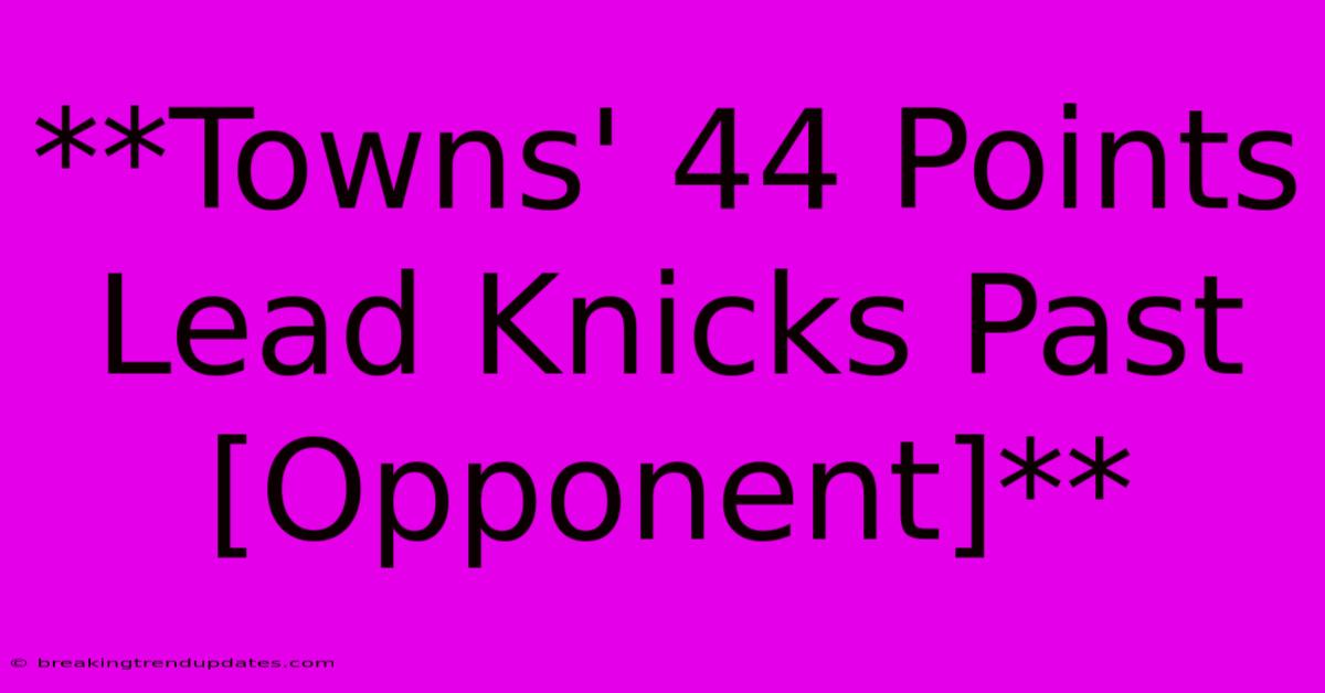 **Towns' 44 Points Lead Knicks Past [Opponent]**