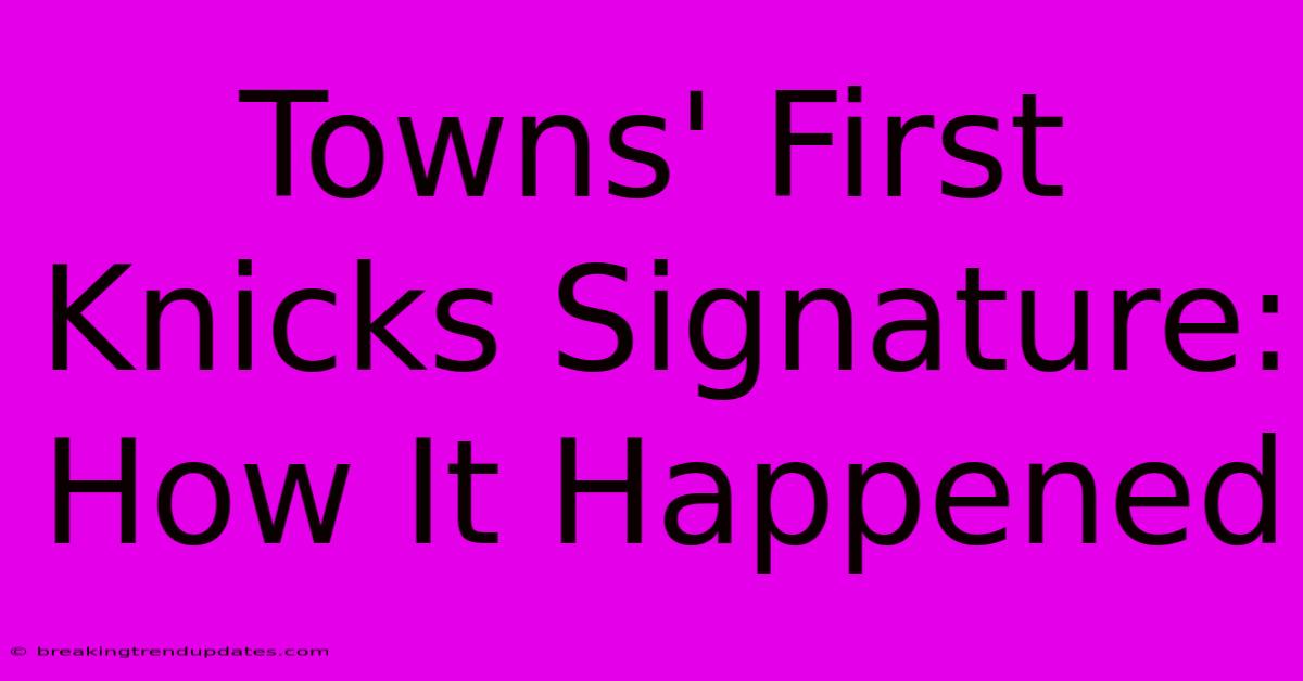 Towns' First Knicks Signature: How It Happened Towns' First Knicks Signature: How It Happened