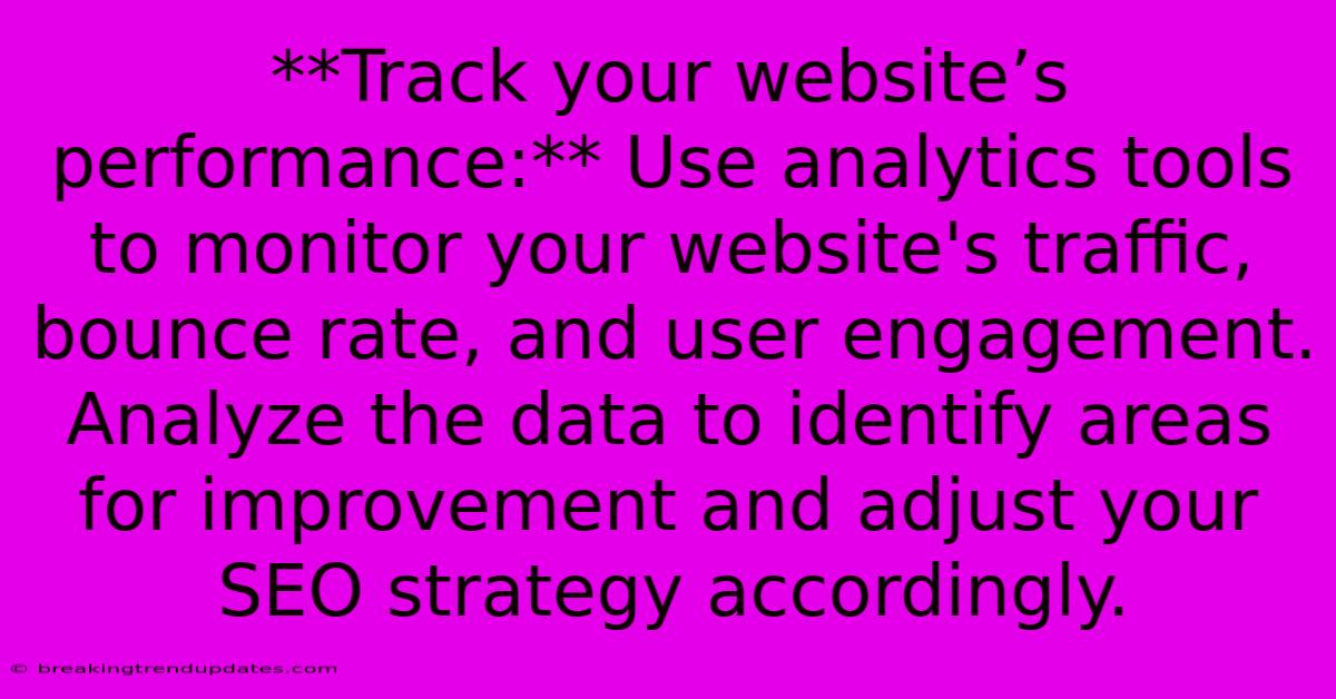 **Track Your Website’s Performance:** Use Analytics Tools To Monitor Your Website's Traffic, Bounce Rate, And User Engagement. Analyze The Data To Identify Areas For Improvement And Adjust Your SEO Strategy Accordingly. **Track Your Website’s Performance:** Use Analytics Tools To Monitor Your Website's Traffic, Bounce Rate, And User Engagement. Analyze The Data To Identify Areas For Improvement And Adjust Your SEO Strategy Accordingly.