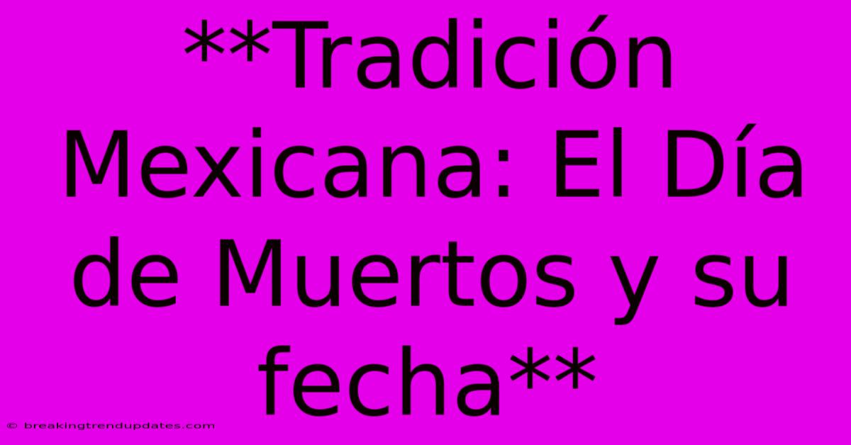 **Tradición Mexicana: El Día De Muertos Y Su Fecha**