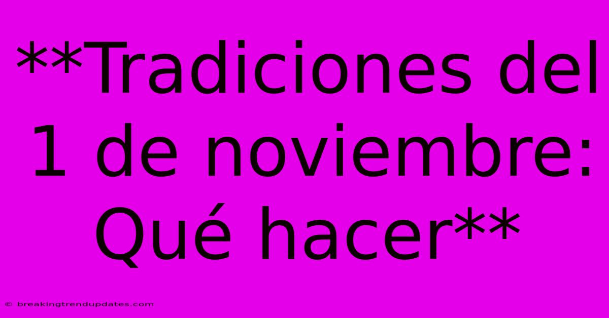 **Tradiciones Del 1 De Noviembre: Qué Hacer** **Tradiciones Del 1 De Noviembre: Qué Hacer**
