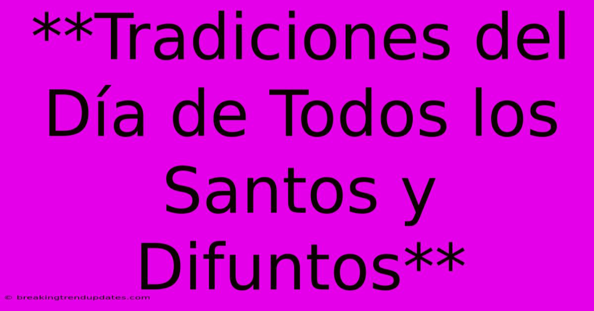 **Tradiciones Del Día De Todos Los Santos Y Difuntos** **Tradiciones Del Día De Todos Los Santos Y Difuntos**