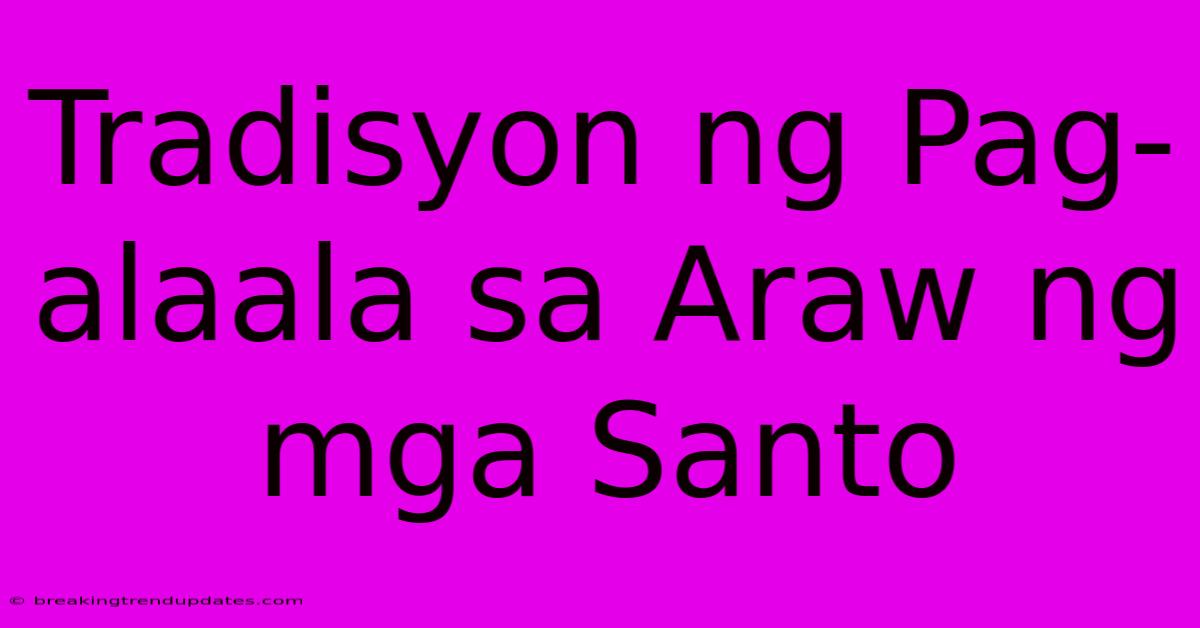 Tradisyon Ng Pag-alaala Sa Araw Ng Mga Santo Tradisyon Ng Pag-alaala Sa Araw Ng Mga Santo
