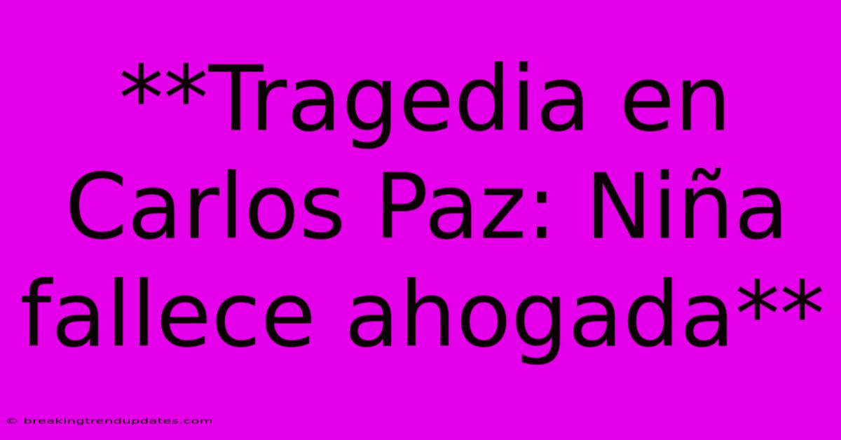 **Tragedia En Carlos Paz: Niña Fallece Ahogada**