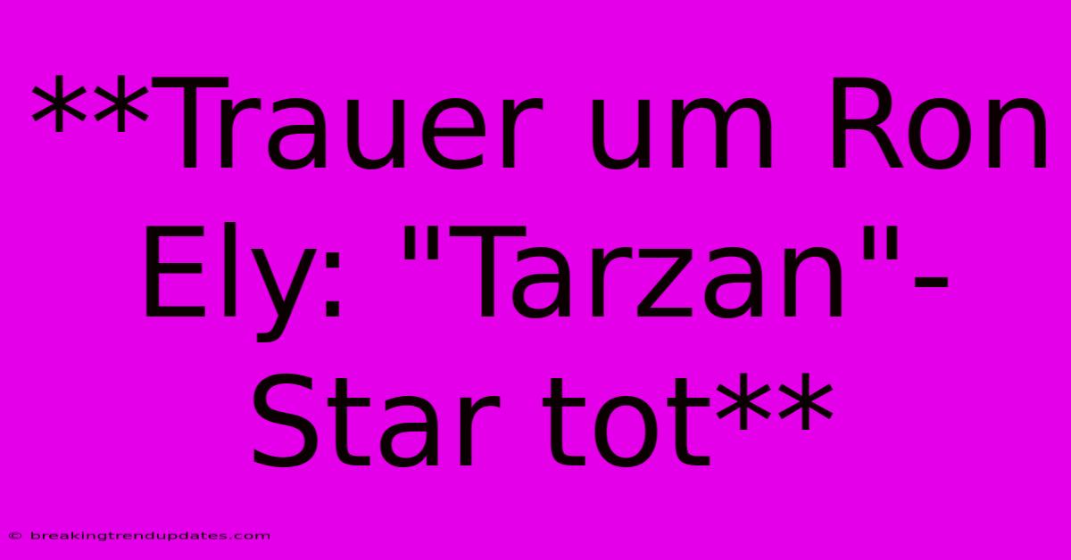 **Trauer Um Ron Ely: 