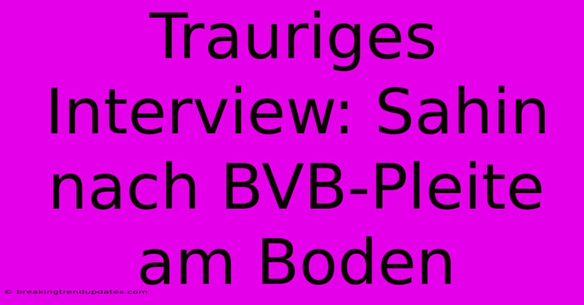Trauriges Interview: Sahin Nach BVB-Pleite Am Boden