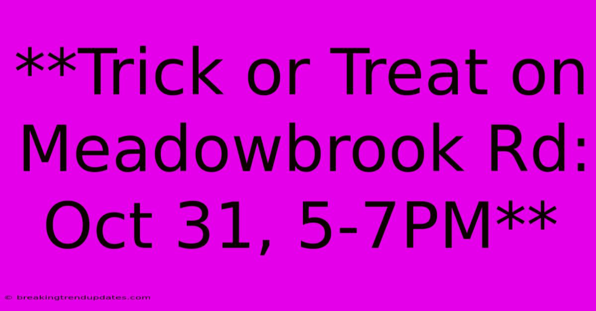 **Trick Or Treat On Meadowbrook Rd: Oct 31, 5-7PM**