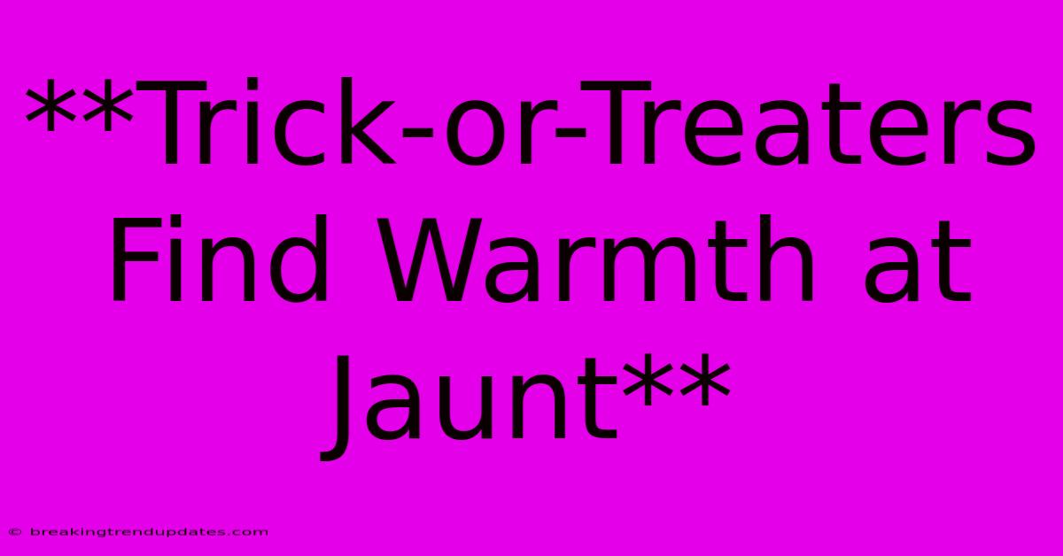 **Trick-or-Treaters Find Warmth At Jaunt** **Trick-or-Treaters Find Warmth At Jaunt**