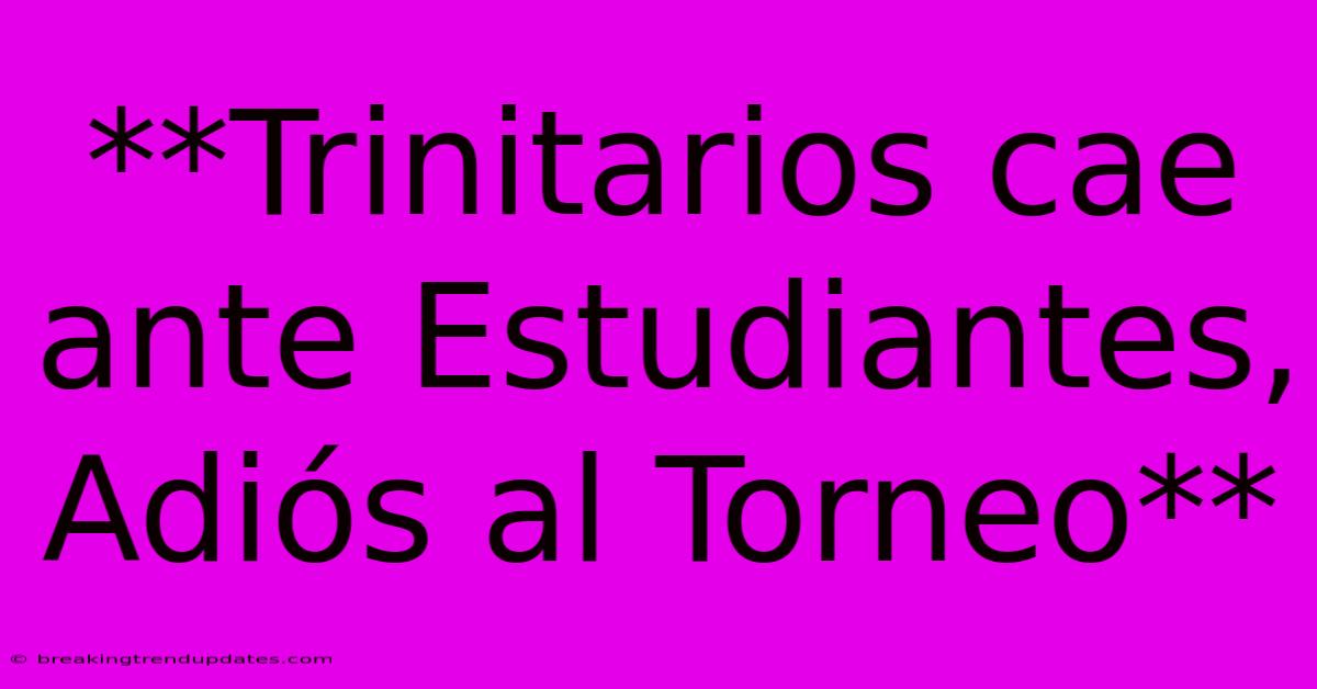 **Trinitarios Cae Ante Estudiantes, Adiós Al Torneo** **Trinitarios Cae Ante Estudiantes, Adiós Al Torneo**