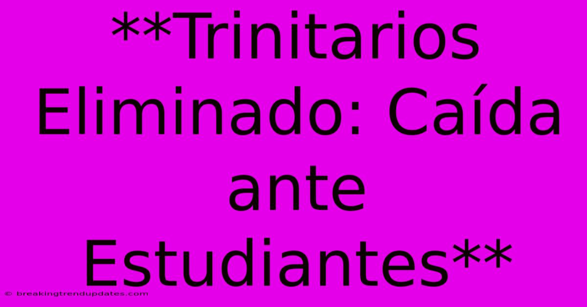 **Trinitarios Eliminado: Caída Ante Estudiantes** **Trinitarios Eliminado: Caída Ante Estudiantes**