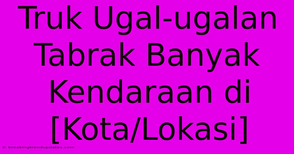 Truk Ugal-ugalan Tabrak Banyak Kendaraan Di [Kota/Lokasi]