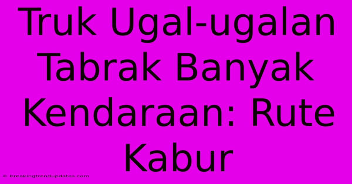 Truk Ugal-ugalan Tabrak Banyak Kendaraan: Rute Kabur Truk Ugal-ugalan Tabrak Banyak Kendaraan: Rute Kabur