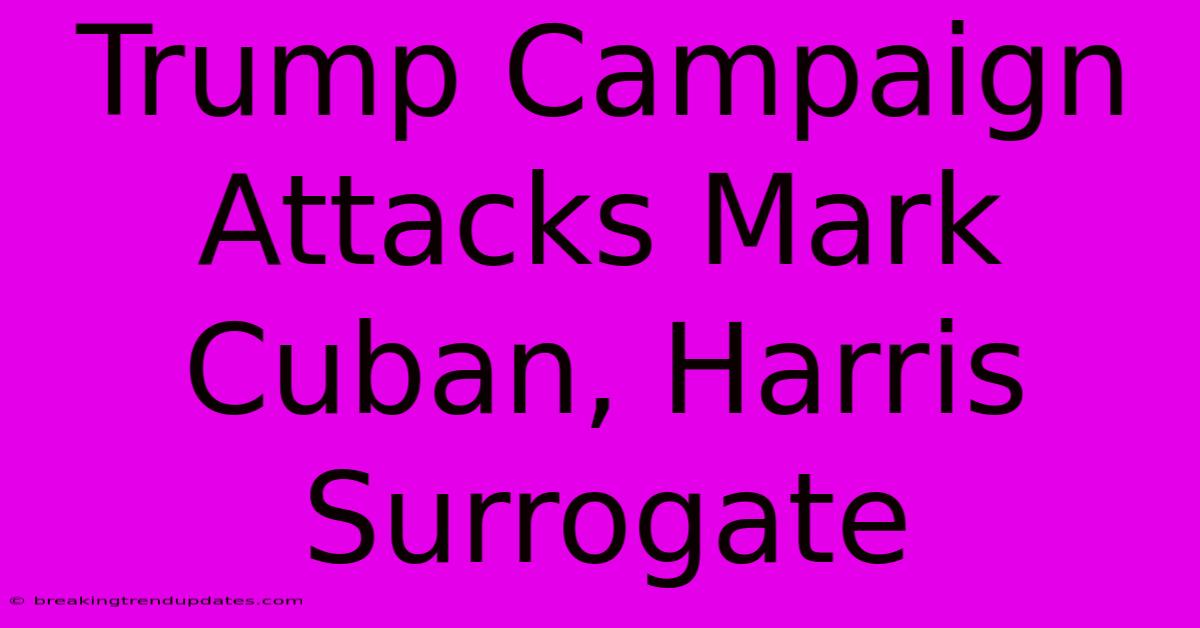 Trump Campaign Attacks Mark Cuban, Harris Surrogate Trump Campaign Attacks Mark Cuban, Harris Surrogate