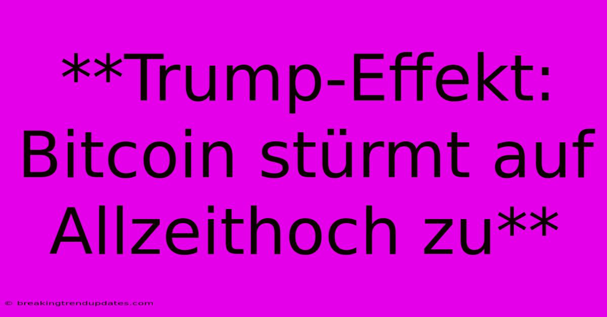 **Trump-Effekt: Bitcoin Stürmt Auf Allzeithoch Zu**