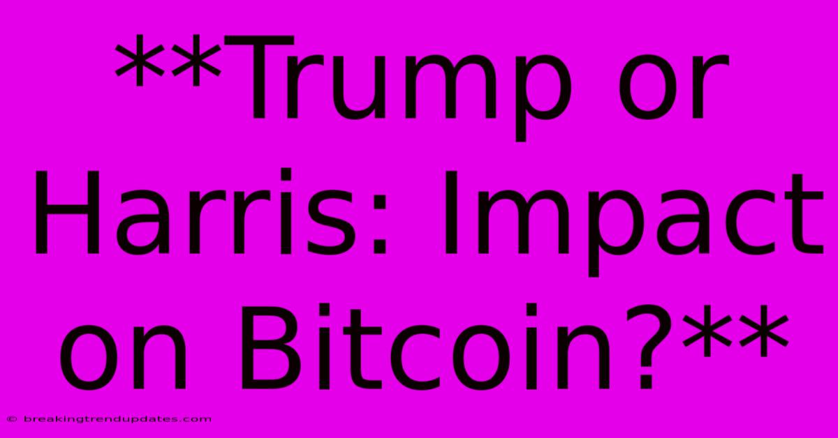 **Trump Or Harris: Impact On Bitcoin?** **Trump Or Harris: Impact On Bitcoin?**