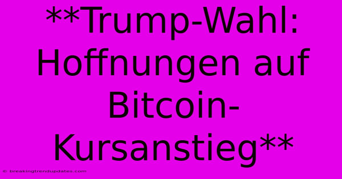 **Trump-Wahl: Hoffnungen Auf Bitcoin-Kursanstieg**