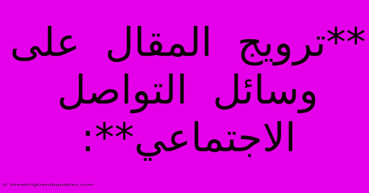 **ترويج  المقال  على  وسائل  التواصل  الاجتماعي**: