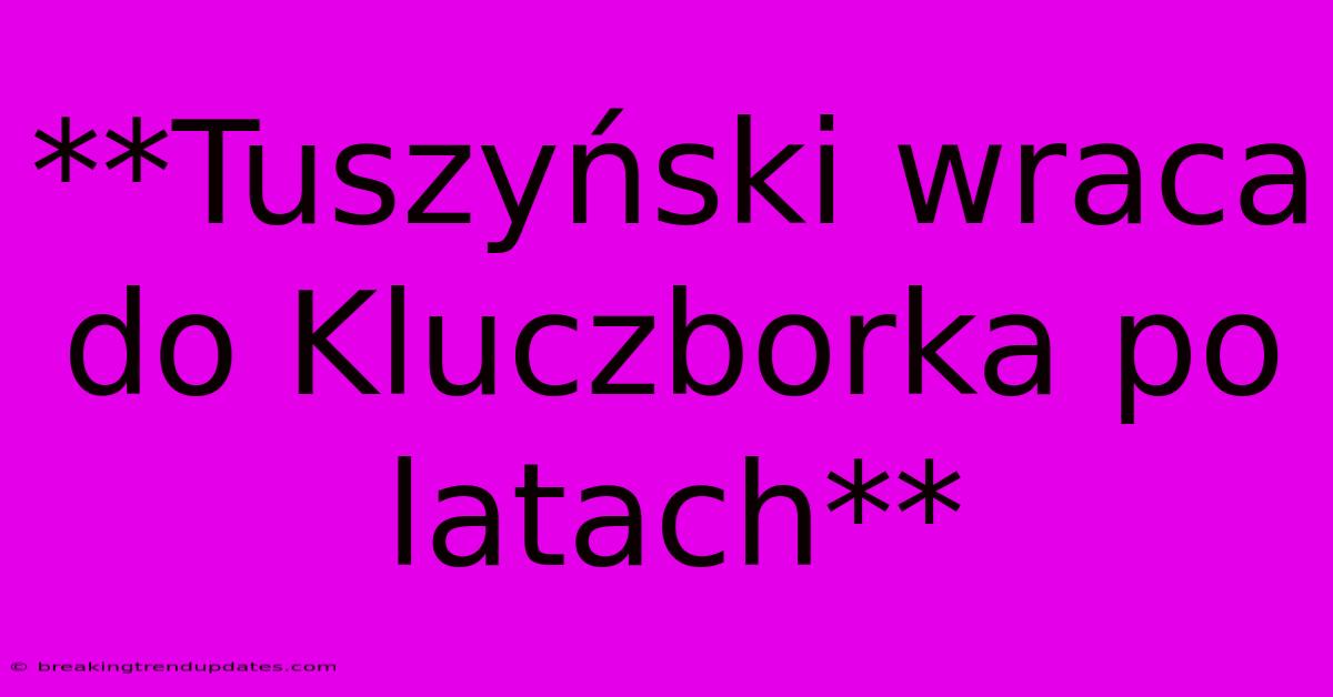 **Tuszyński Wraca Do Kluczborka Po Latach** **Tuszyński Wraca Do Kluczborka Po Latach**