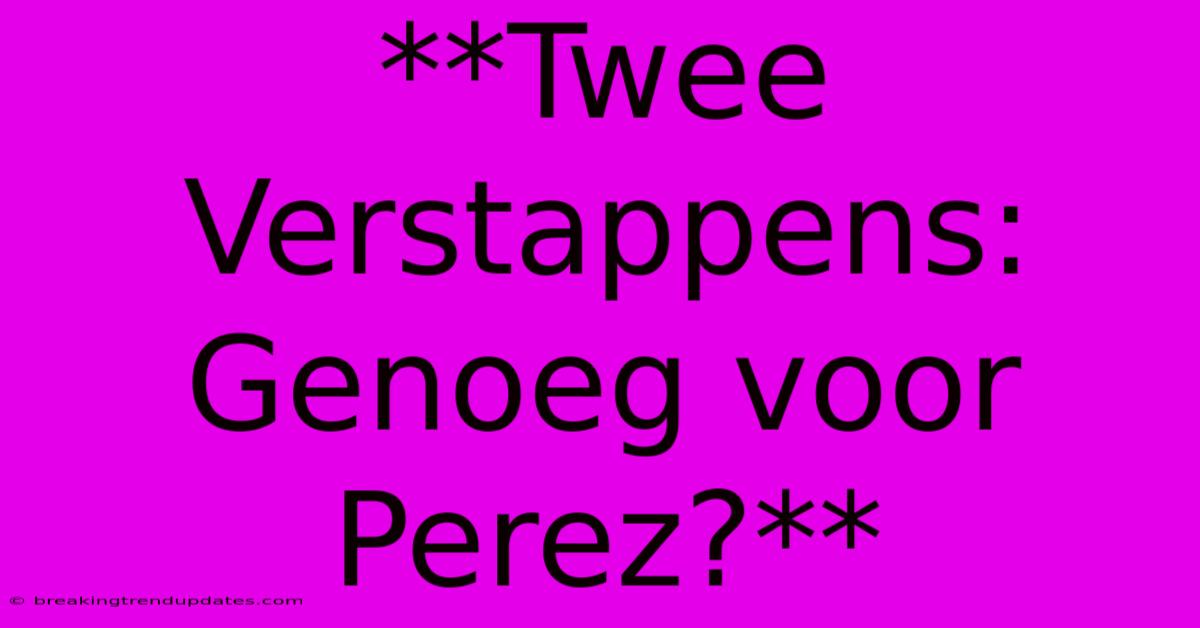 **Twee Verstappens: Genoeg Voor Perez?**