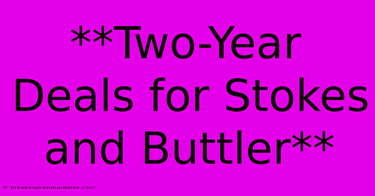 **Two-Year Deals For Stokes And Buttler** **Two-Year Deals For Stokes And Buttler**
