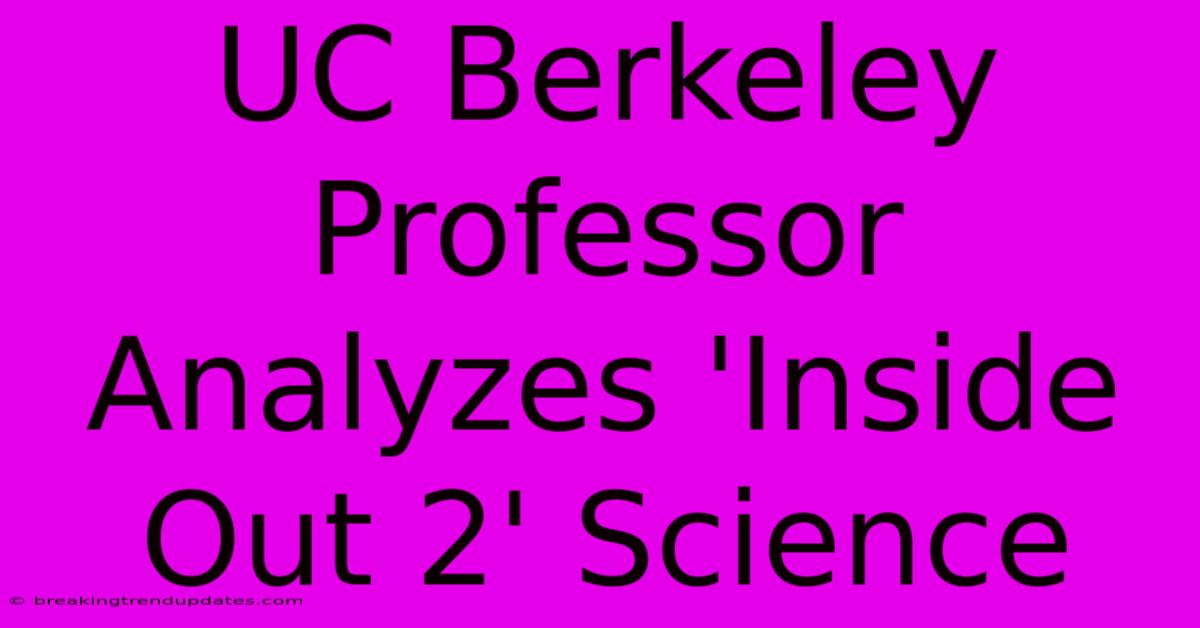 UC Berkeley Professor Analyzes 'Inside Out 2' Science UC Berkeley Professor Analyzes 'Inside Out 2' Science