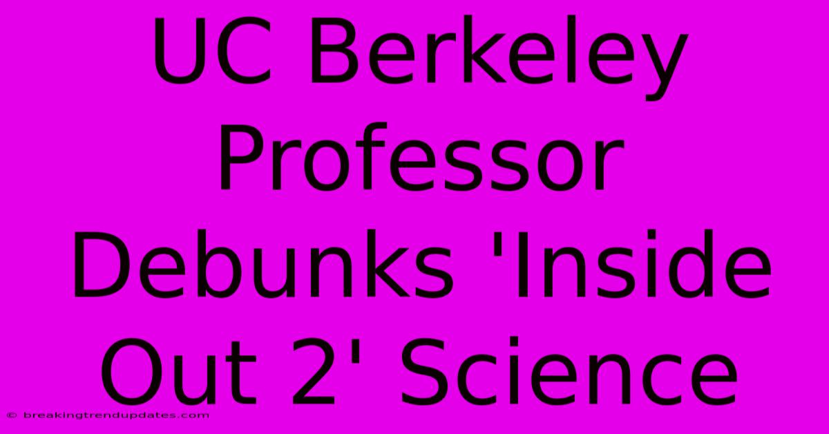 UC Berkeley Professor Debunks 'Inside Out 2' Science UC Berkeley Professor Debunks 'Inside Out 2' Science
