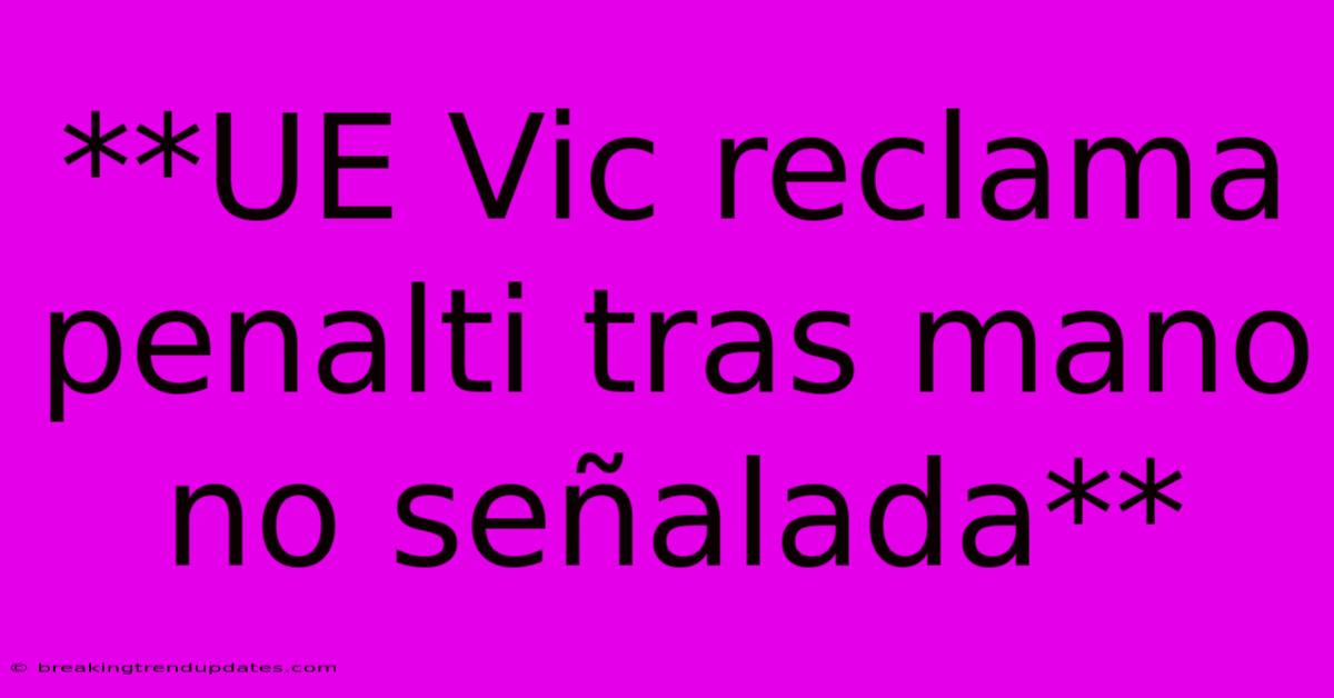 **UE Vic Reclama Penalti Tras Mano No Señalada** **UE Vic Reclama Penalti Tras Mano No Señalada**