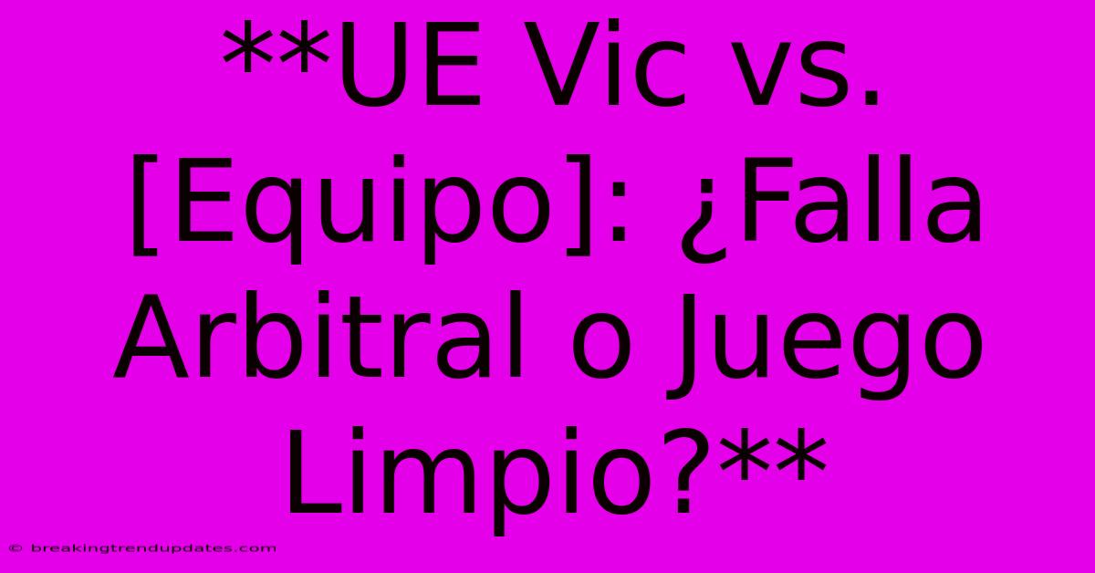 **UE Vic Vs. [Equipo]: ¿Falla Arbitral O Juego Limpio?**