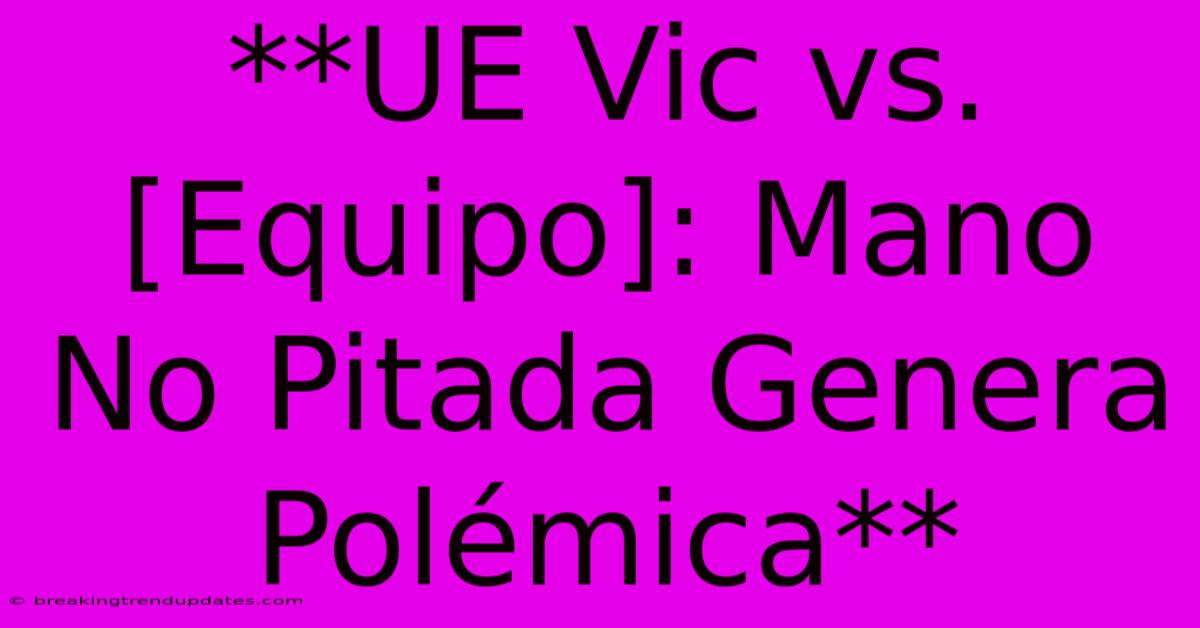 **UE Vic Vs. [Equipo]: Mano No Pitada Genera Polémica**