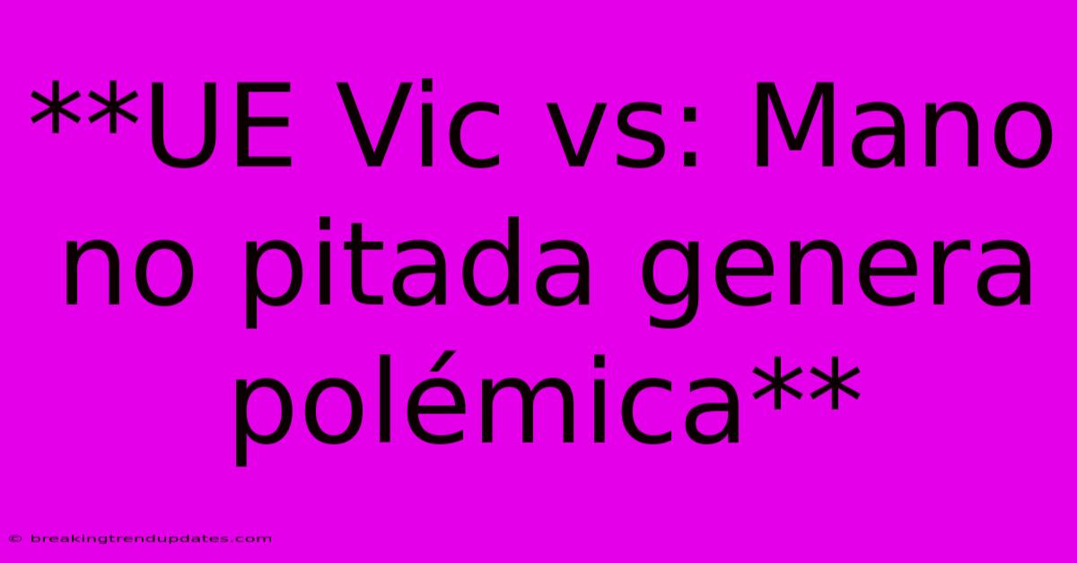 **UE Vic Vs: Mano No Pitada Genera Polémica** **UE Vic Vs: Mano No Pitada Genera Polémica**