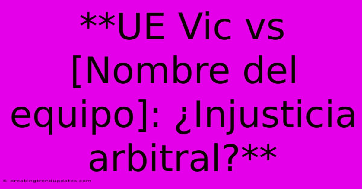 **UE Vic Vs [Nombre Del Equipo]: ¿Injusticia Arbitral?** 