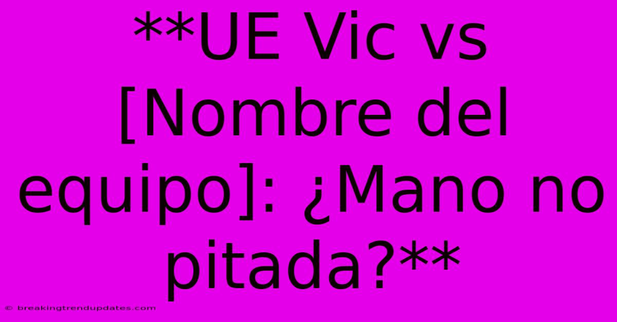 **UE Vic Vs [Nombre Del Equipo]: ¿Mano No Pitada?**