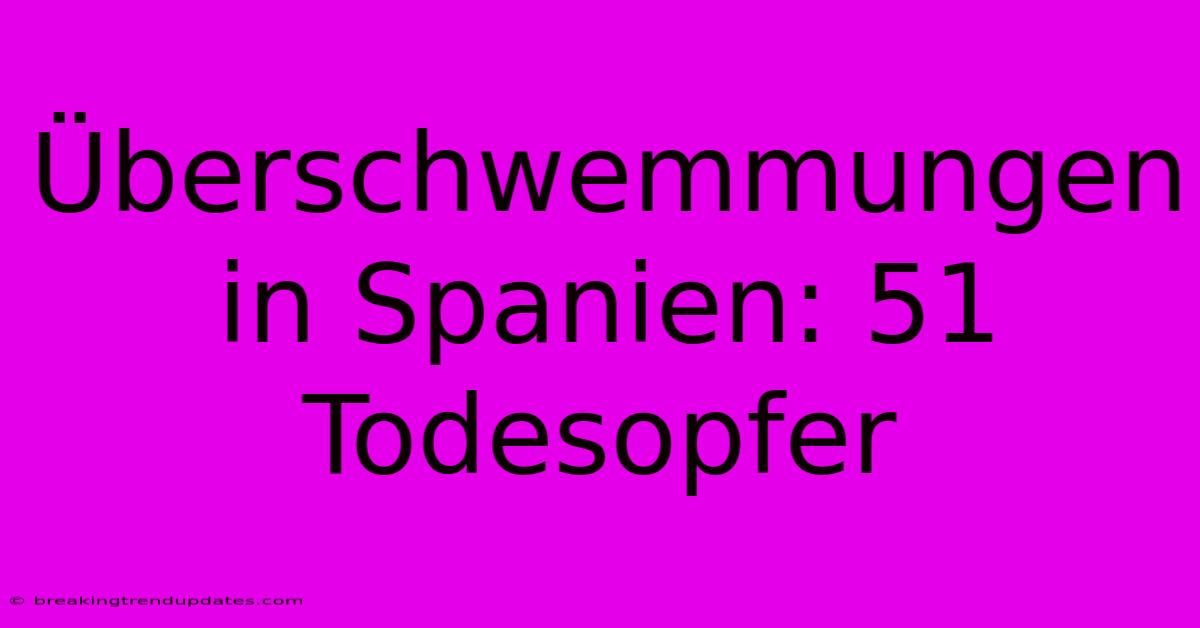 Überschwemmungen In Spanien: 51 Todesopfer