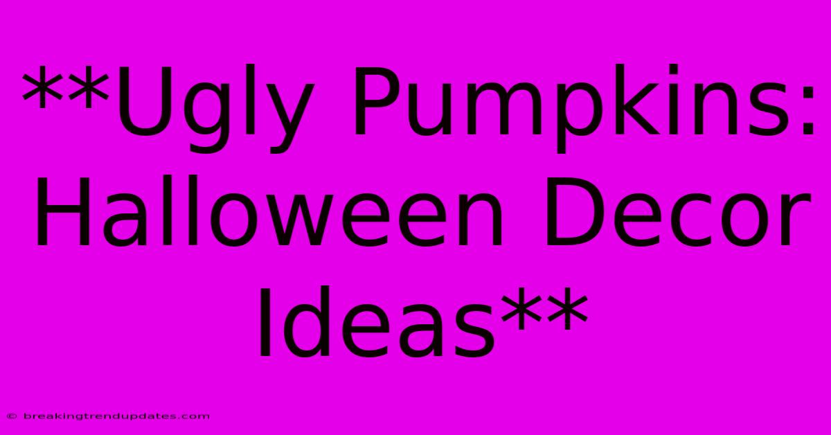 **Ugly Pumpkins: Halloween Decor Ideas**