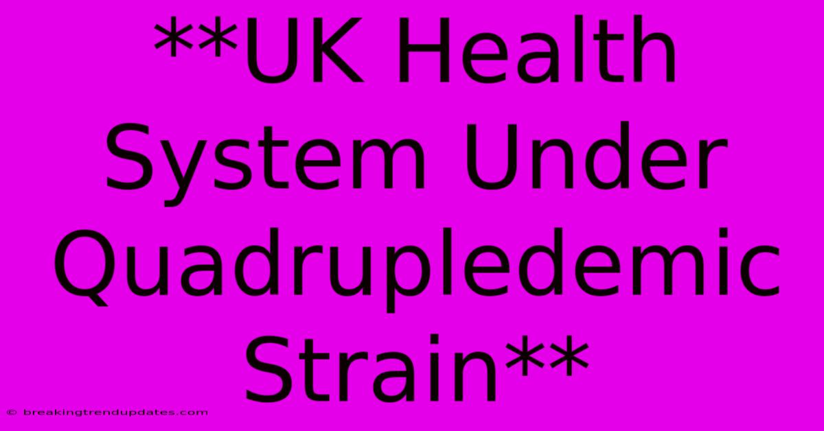 **UK Health System Under Quadrupledemic Strain** 