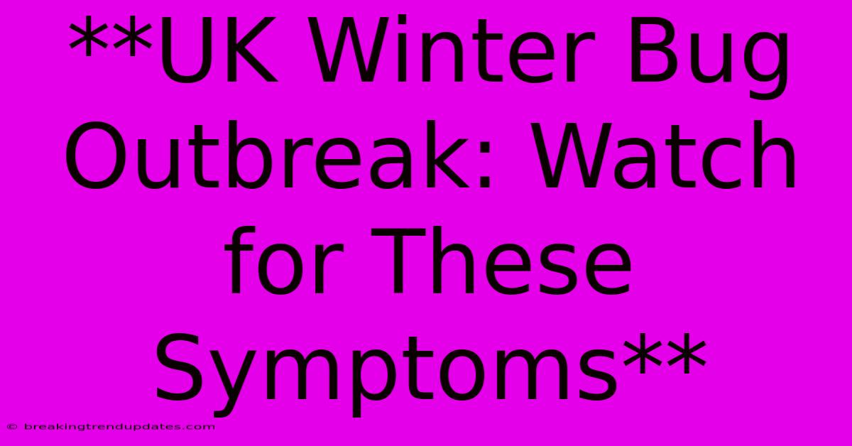 **UK Winter Bug Outbreak: Watch For These Symptoms** **UK Winter Bug Outbreak: Watch For These Symptoms**