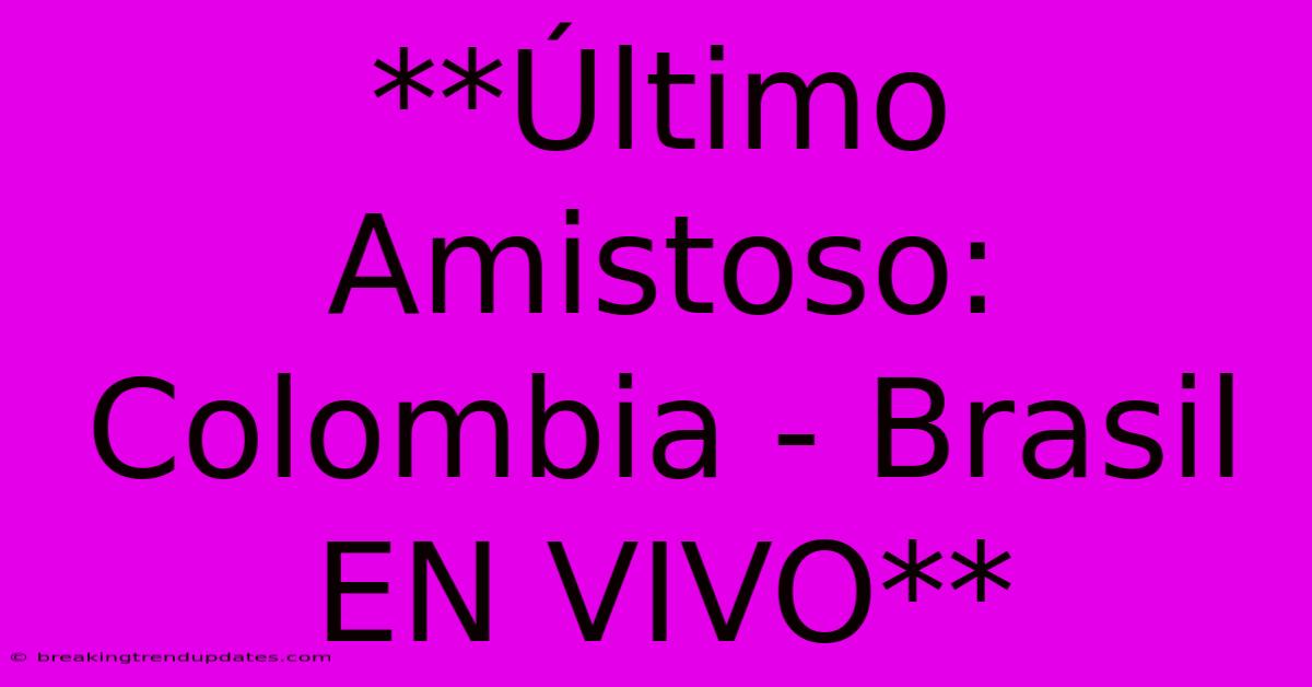 **Último Amistoso: Colombia - Brasil EN VIVO**