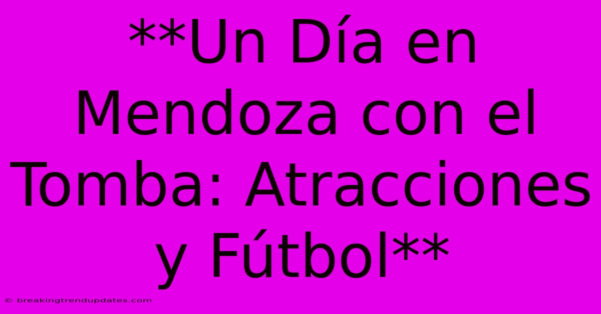 **Un Día En Mendoza Con El Tomba: Atracciones Y Fútbol** **Un Día En Mendoza Con El Tomba: Atracciones Y Fútbol**