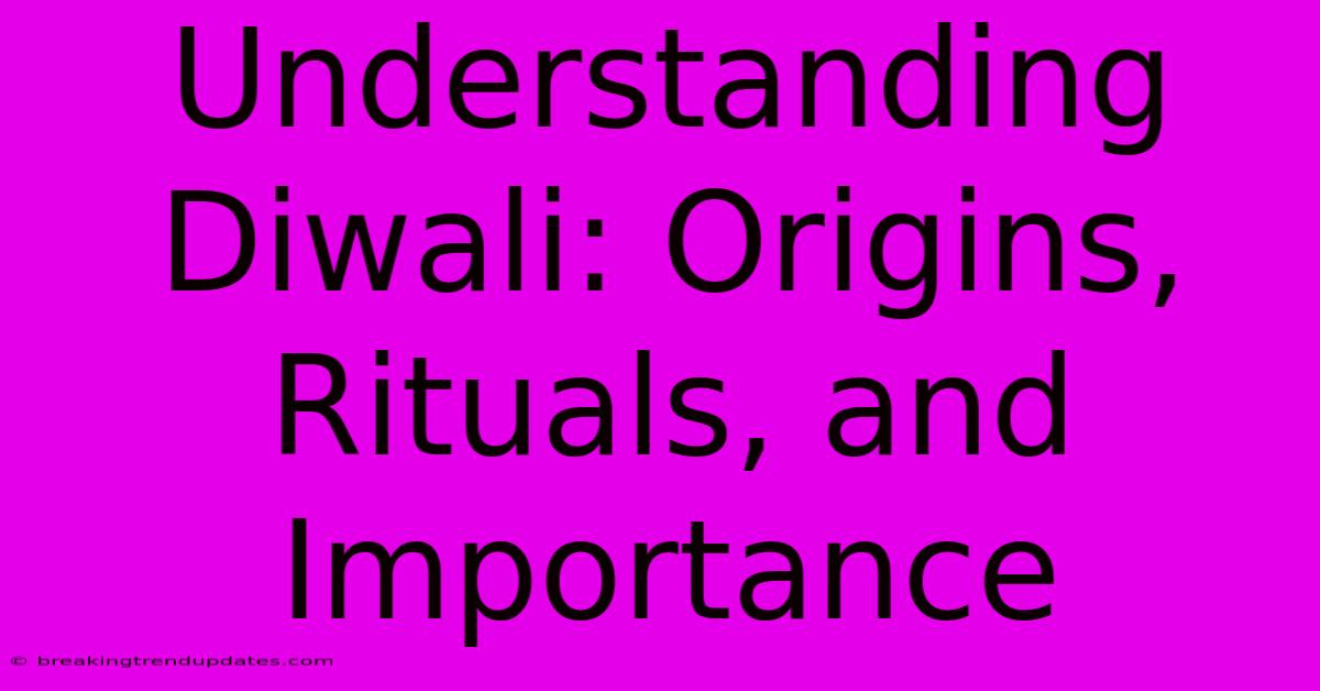 Understanding Diwali: Origins, Rituals, And Importance