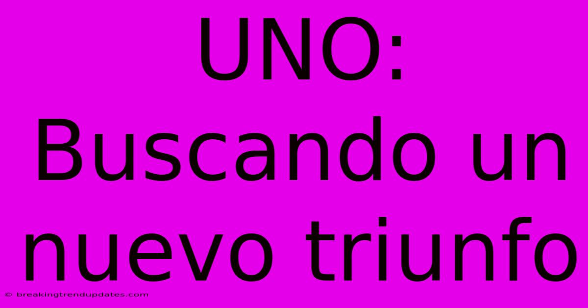 UNO: Buscando Un Nuevo Triunfo UNO: Buscando Un Nuevo Triunfo