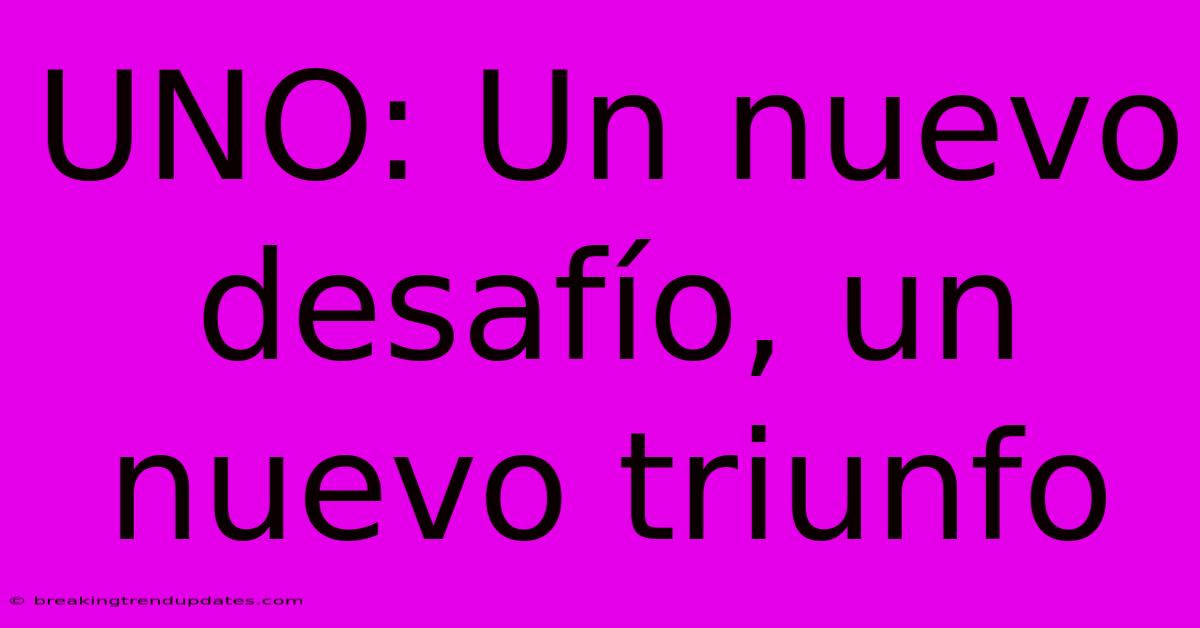 UNO: Un Nuevo Desafío, Un Nuevo Triunfo UNO: Un Nuevo Desafío, Un Nuevo Triunfo
