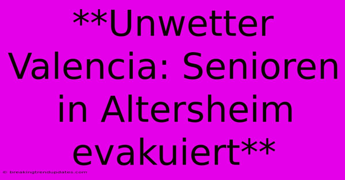 **Unwetter Valencia: Senioren In Altersheim Evakuiert** 