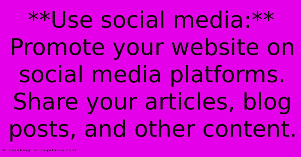 **Use Social Media:**  Promote Your Website On Social Media Platforms. Share Your Articles, Blog Posts, And Other Content. 