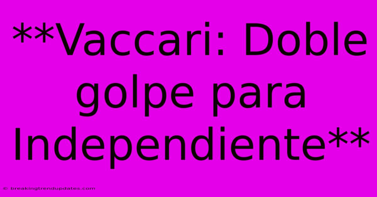 **Vaccari: Doble Golpe Para Independiente**