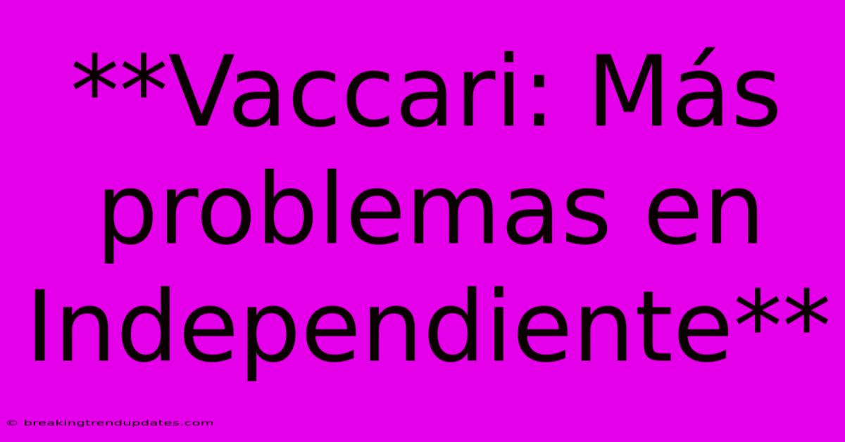 **Vaccari: Más Problemas En Independiente** **Vaccari: Más Problemas En Independiente**